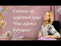 Гадание на кофейной гуще. Что ждет в будущем? Анастасия Шучалина