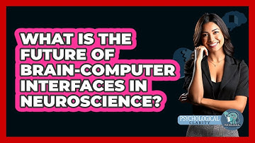 What Is The Future Of Brain-computer Interfaces In Neuroscience? - Psychological Clarity