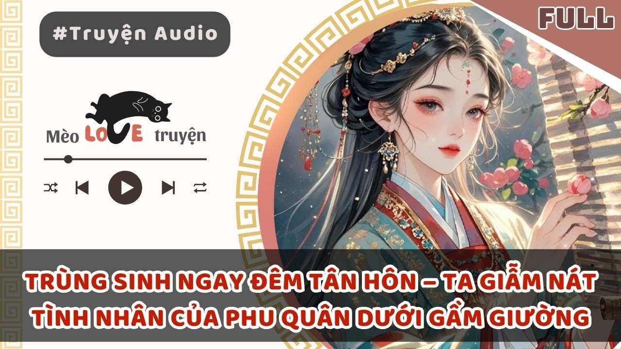 TRÙNG SINH NGAY ĐÊM TÂN HÔN – TA GIẪM NÁT TÌNH NHÂN CỦA PHU QUÂN DƯỚI GẦM GIƯỜNG #mèomêtruyện
