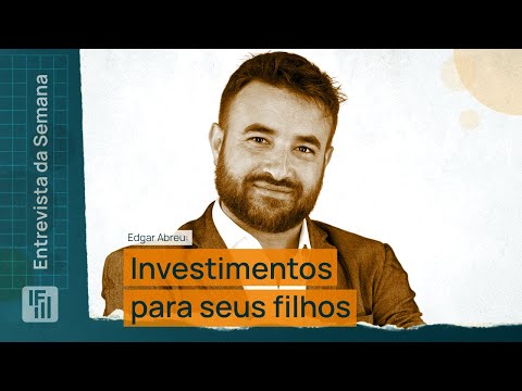 Como investir pensando no futuro dos meus filhos (Edgar Abreu) | Inteligência Financeira