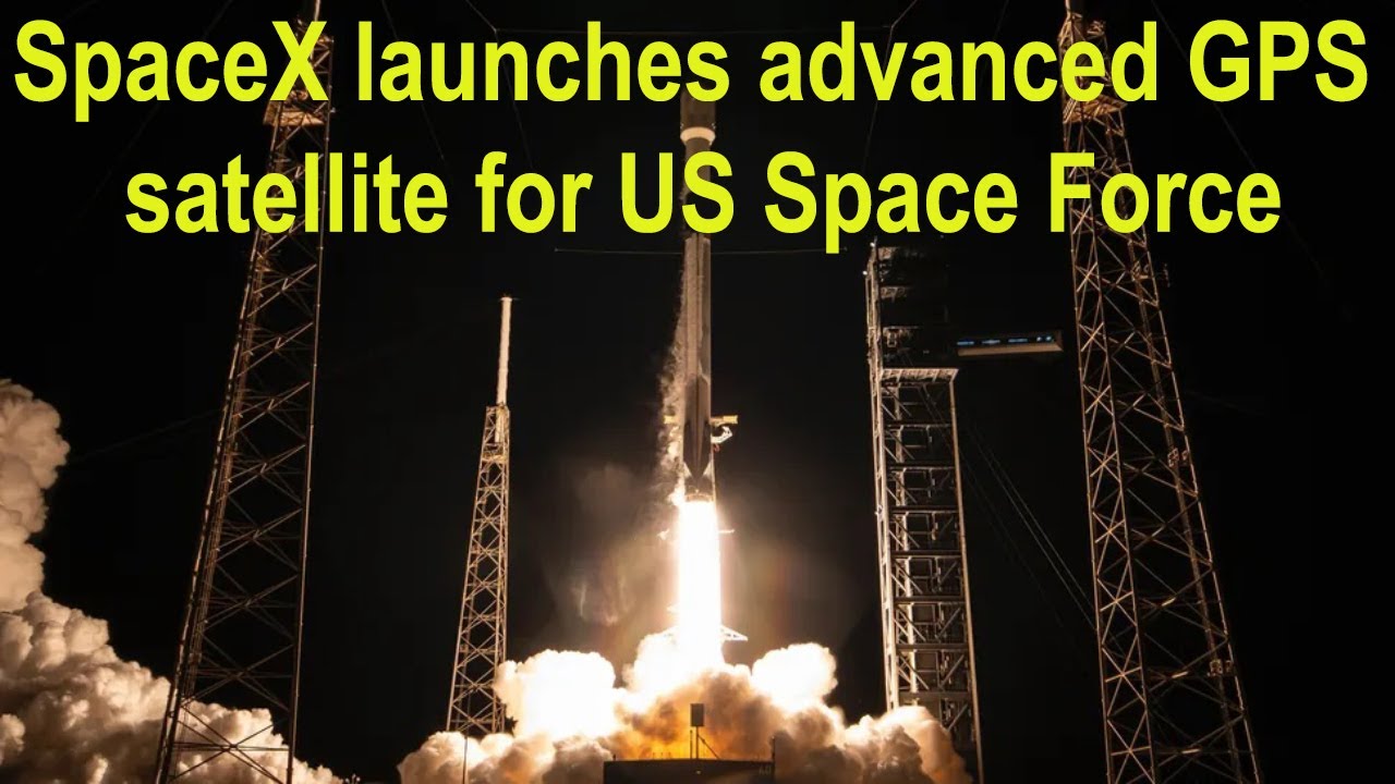 SpaceX launches advanced GPS satellite for US Space Force