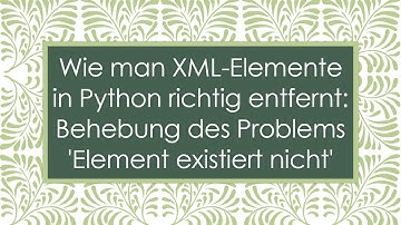 Wie man XML-Elemente in Python richtig entfernt: Behebung des Problems 