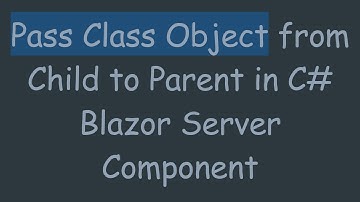 Pass Class Object from Child to Parent in C- Blazor Server Component