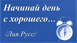 Начинай день с хорошего /автор слов Лия Русс/