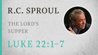 The Lord's Supper (Luke 22:1–7) — A Sermon by R.C. Sproul