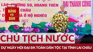 Chủ tịch nước dự Ngày hội Đại đoàn kết toàn dân tộc tại tỉnh Lai Châu | Đảng với Dân
