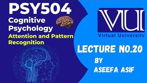 Psy504 Lecture #20 Cognitive Psychology Attention and Pattern Recognition by Aseefa Asif