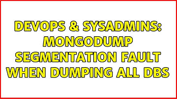 DevOps & SysAdmins: Mongodump segmentation fault when dumping all dbs