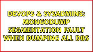 DevOps & SysAdmins: Mongodump segmentation fault when dumping all dbs