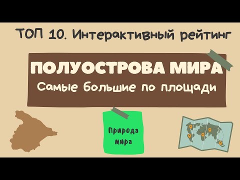 Аннотация. Полуострова мира (топ 10). Самые большие по площади. Интерактивный рейтинг