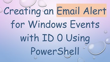 Creating an Email Alert for Windows Events with ID 0 Using PowerShell