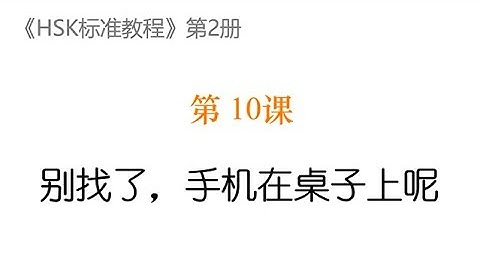 STANDARD COURSE HSK2 LESSON 10 Stop looking for your cell phone;it