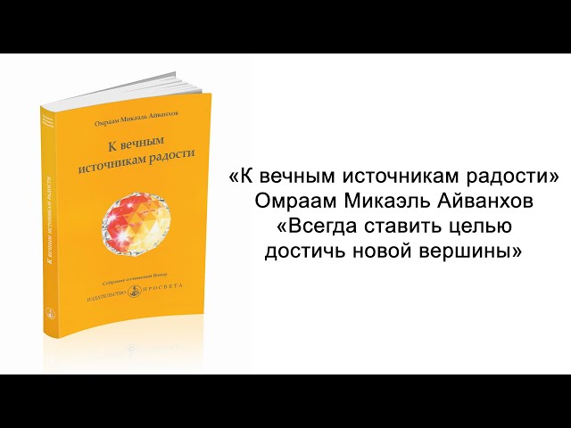 Всегда ставить целью достичь новой вершины. К вечным источникам радости. Омраам Микаэль Айванхов