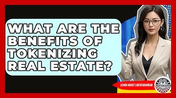 What Are The Benefits Of Tokenizing Real Estate? - Learn About Libertarianism