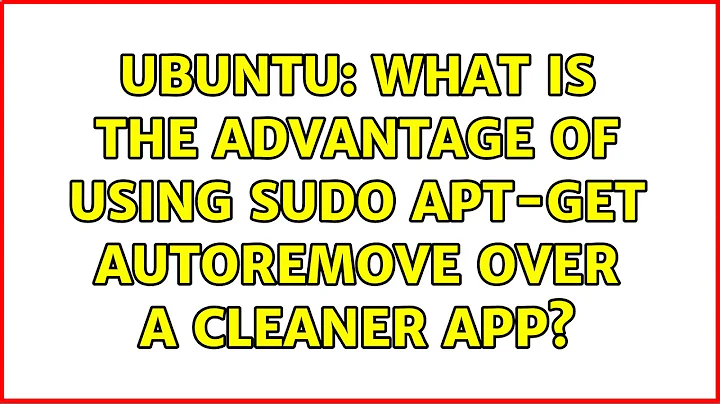 Ubuntu: What is the advantage of using sudo apt-get autoremove over a cleaner app? (2 solutions!)