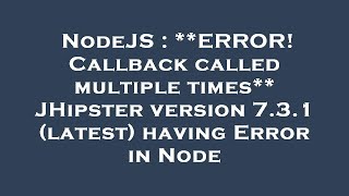 NodeJS : **ERROR! Callback called multiple times** JHipster version 7.3.1 (latest) having Error in N