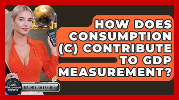 How Does Consumption (C) Contribute To GDP Measurement? - Macroecon Experts
