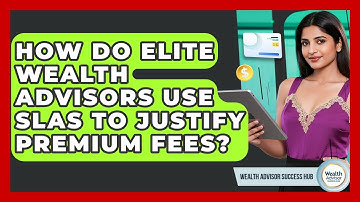 How Do Elite Wealth Advisors Use SLAs To Justify Premium Fees? - Wealth Advisor Success Hub