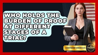 Who Holds The Burden Of Proof At Different Stages Of A Trial? - Courtroom Chronicles