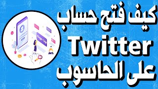 كيف إنشاء أوفتح حساب Twitter على الحاسوب للمبتدئين خطوة بخطوة