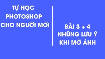 Tự học Photoshop cơ bản cấp tốc | Bài 3 +4: Những lưu ý khi mở ảnh trong Photoshop