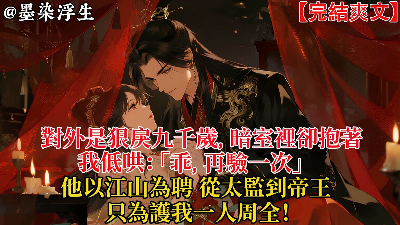對外是狠戾九千歲，暗室裏卻抱著我低哄：「乖，再驗一次」他以江山為聘，從太監到帝王，只為護我一人周全！