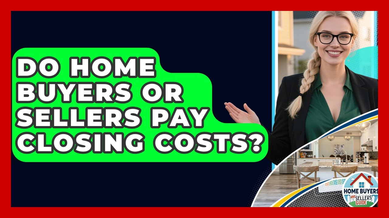 Do Home Buyers Or Sellers Pay Closing Costs? - Home Buyers and Sellers Guide
