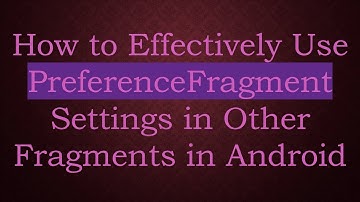 How to Effectively Use PreferenceFragment Settings in Other Fragments in Android