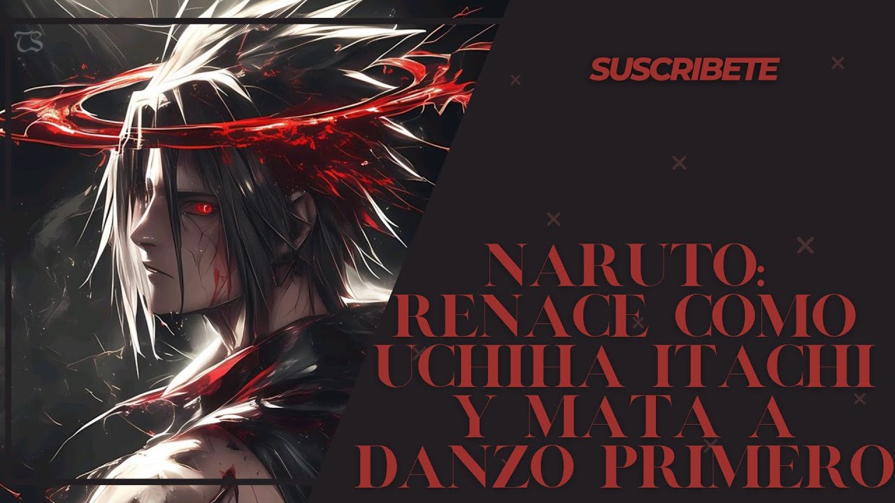Naruto: Renace como Uchiha Itachi y mata a Danzo primero Capitulo: 1 al 22