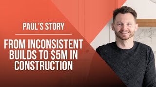 How A Builder Went From Inconsistent Builds To $5m In Construction