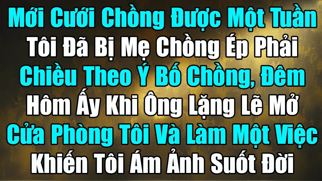 Chỉ Mới Cưới Chồng Được Một Tuần Tôi Đã Bị Mẹ Chồng Ép Phải Chiều Theo Ý Bố Chồng, Đêm Hôm Ấy....