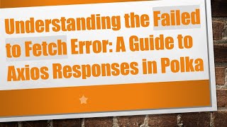 Understanding The Failed To Fetch Error A Guide To Axios Responses In Polka