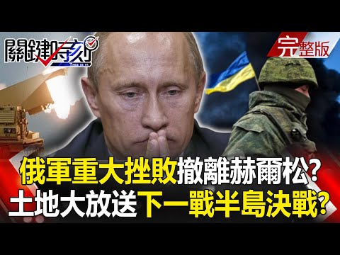 【關鍵時刻全集】20221110 俄軍重大挫敗「撤離赫爾松」連夜大逃亡！？ 割據土地大放送下一戰「半島決戰」！？抓到了！PO偽造文件還Tag求分享 綠側翼大翻車「網軍治國」倒打陳時中！？｜劉寶傑