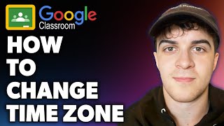 How to Change Time Zone on Google Classroom (Full 2024 Guide)