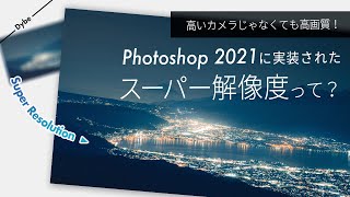 もっと鋭く世界へフォーカス！新機能、スーパー解像度が作る写真がヤバイ。[Photoshop 2021 Super Resolution]