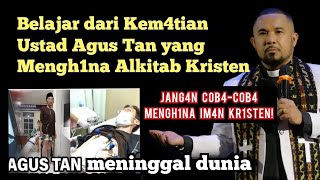 Belajar dari KEM4TIAN Ustad Agus Tan, yang MENGH1N4 ALKITAB KR1STEN !!