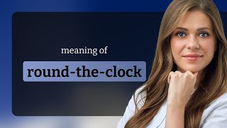 Round-the-clock • definition of ROUND-THE-CLOCK