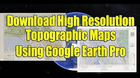 How to download High Resolution Topographic Maps by using Google Earth Pro