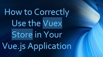How to Correctly Use the Vuex Store in Your Vue.js Application