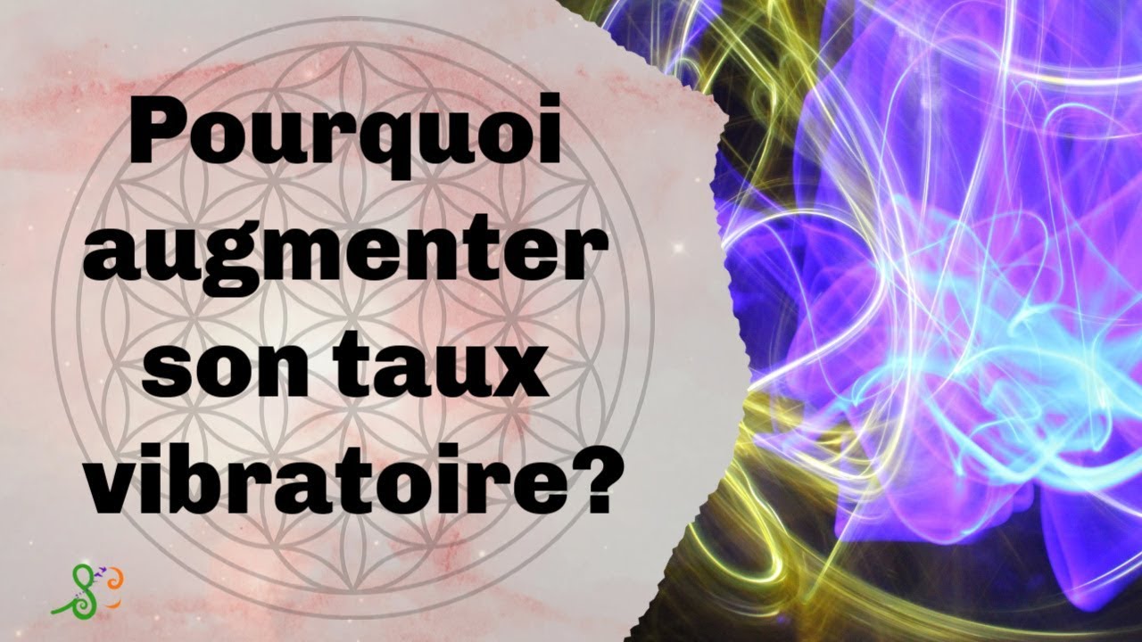Pourquoi augmenter son taux vibratoire? - YouTube