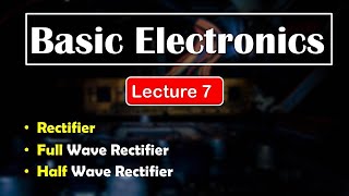 Basic Electronics | Lecture 7 | Rectifier | Full Wave | Half Wave | Diploma 1st year | Sujal Mane
