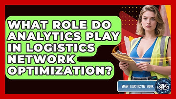 What Role Do Analytics Play In Logistics Network Optimization? - Smart Logistics Network
