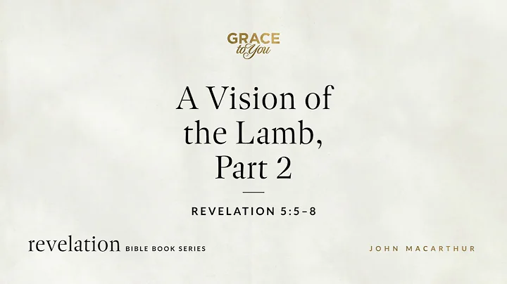 A Vision of the Lamb, Part 2 (Revelation 5:5–8) John MacArthur