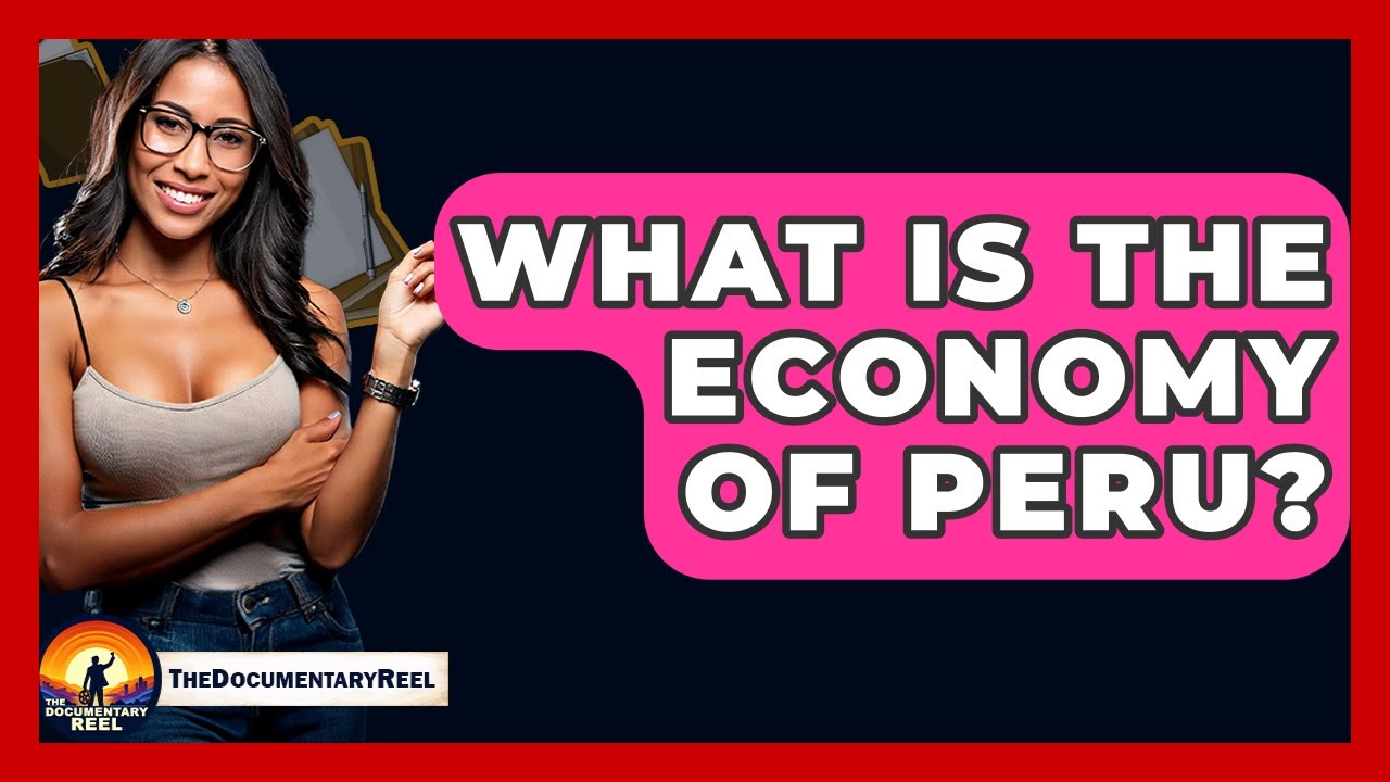 What Is The Economy Of Peru? - The Documentary Reel