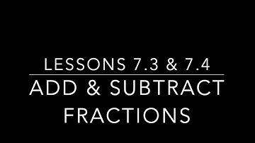 Lesson 7.3 & 7.4  - Add & Subtract Fractions