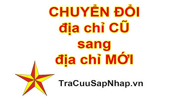 Hướng dẫn chuyển đổi Địa Chỉ sau sáp nhập Tỉnh, Xã