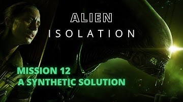 Alien Isolation / Mission 12 A Synthetic Solution