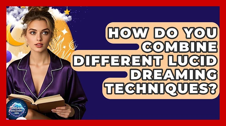 How Do You Combine Different Lucid Dreaming Techniques? - Dream Discovery Den