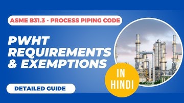 What Are the PWHT Requirements & Exemptions in ASME B31.3 Process Piping Code?