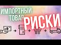 Риски при импорте? Растаможка. Импортный товар.  Пошлины